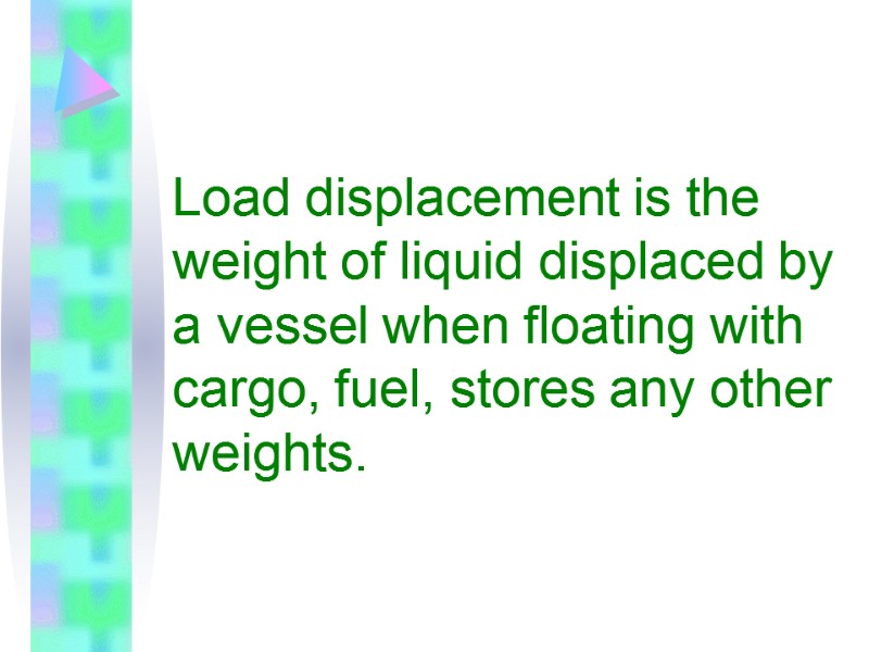 Load displacement is the weight of liquid displaced by a vessel when floating with